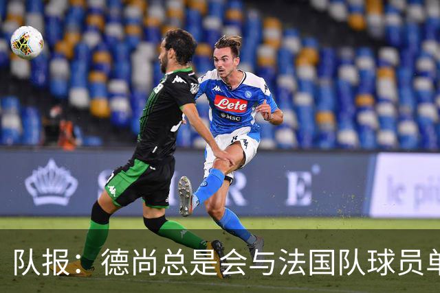 队报：德尚总是会与法国队球员单独谈话，向球员解释自己的决定